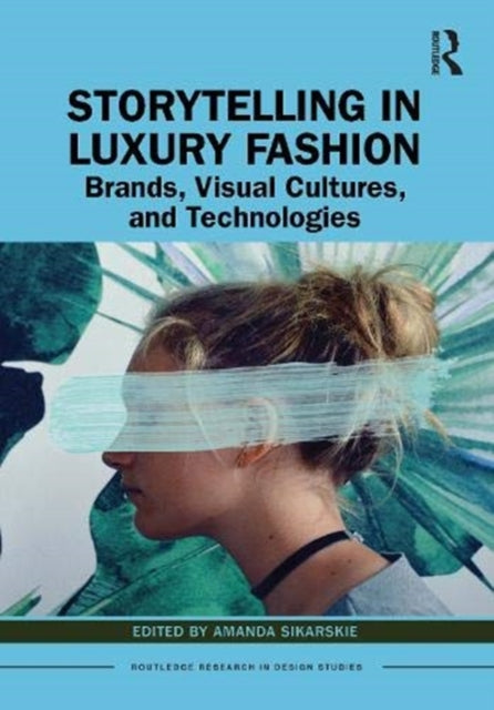 Storytelling in Luxury Fashion Brands Visual Cultures and Technologies Routledge Research in Design Studies