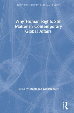 Why Human Rights Still Matter in Contemporary Global Affairs Routledge Studies in Human Rights