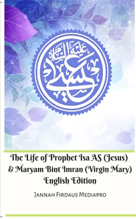 The Life of Prophet Isa AS Jesus and Maryam Bint Imran Virgin Mary English Edition
