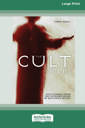 The Cult Files True stories from the extreme edges of religious beliefs 16pt Large Print Edition