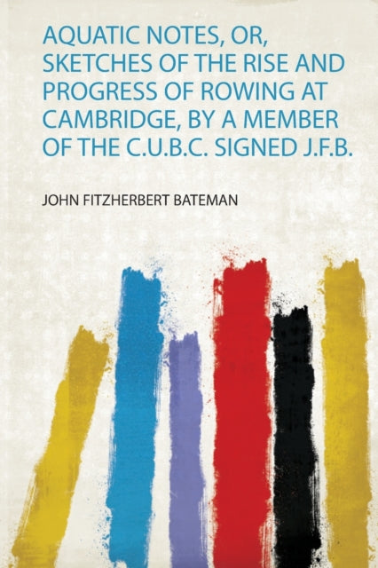 Aquatic Notes Or Sketches of the Rise and Progress of Rowing at Cambridge by a Member of the C.U.B.C. Signed J.F.B.
