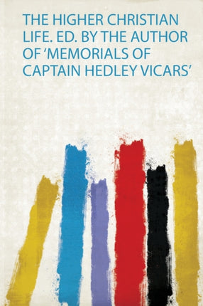 The Higher Christian Life. Ed. by the Author of Memorials of Captain Hedley Vicars