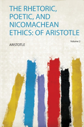 The Rhetoric Poetic and Nicomachean Ethics of Aristotle