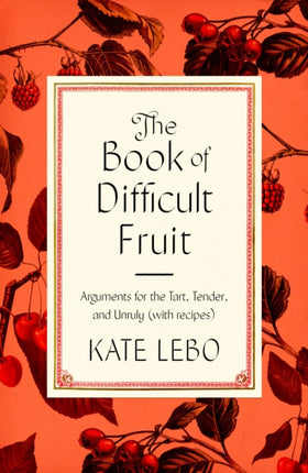 The Book of Difficult Fruit Arguments for the Tart Tender and Unruly with Recipes