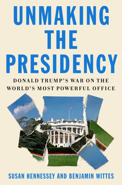 Unmaking the Presidency: Donald Trump's War on the World's Most Powerful Office