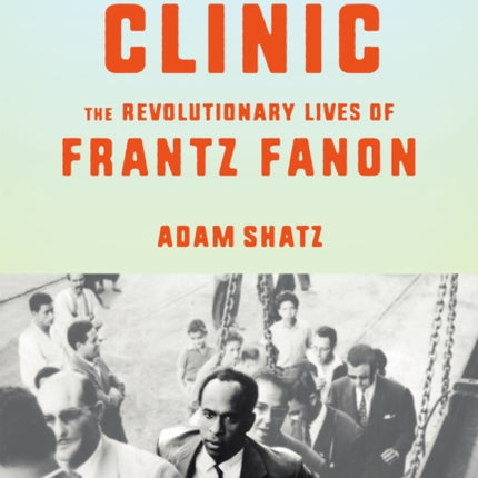 The Rebel's Clinic: The Revolutionary Lives of Frantz Fanon