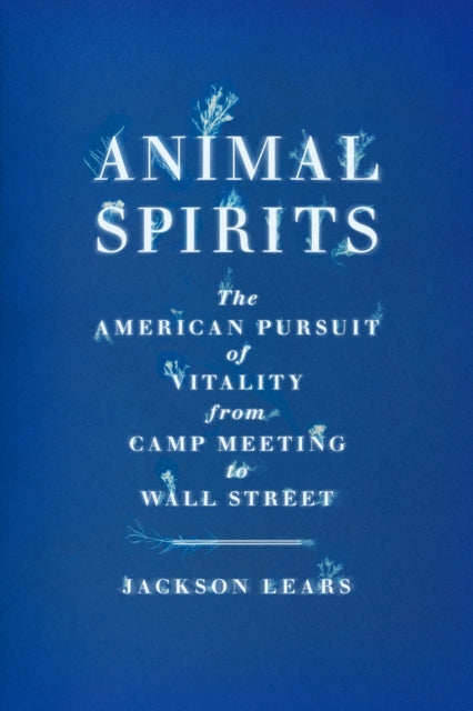 Animal Spirits: The American Pursuit of Vitality from Camp Meeting to Wall Street