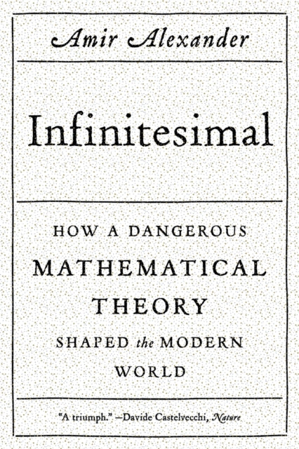 Infinitesimal: How a Dangerous Mathematical Theory Shaped the Modern World