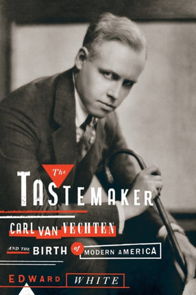 The Tastemaker Carl Van Vechten and the Birth of Modern America