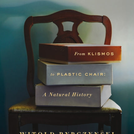 Now I Sit Me Down: From Klismos to Plastic Chair: A Natural History