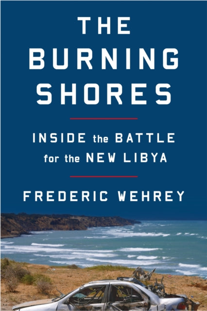 Burning Shores The Inside the Battle for the New Libya