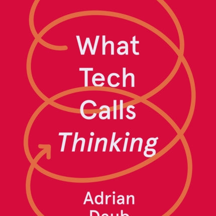 What Tech Calls Thinking: An Inquiry into the Intellectual Bedrock of Silicon Valley