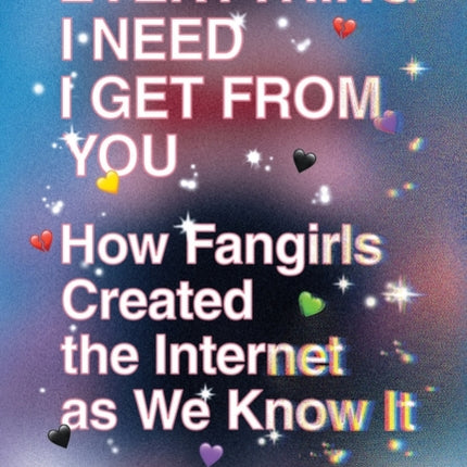 Everything I Need I Get from You: How Fangirls Created the Internet as We Know It