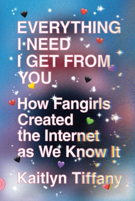 Everything I Need I Get from You: How Fangirls Created the Internet as We Know It