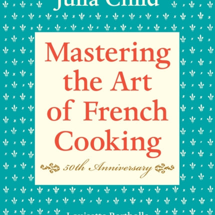 Mastering the Art of French Cooking, Volume I: 50th Anniversary Edition: A Cookbook