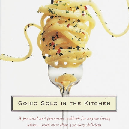 Going Solo in the Kitchen: A Practical and Persuasive Cookbook for Anyone Living Alone-with More Than 350 Easy, Delicious Recipes and Strategies for Food Shopping, Storing, and Recycling