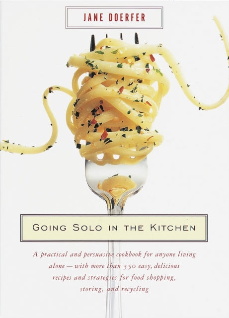 Going Solo in the Kitchen: A Practical and Persuasive Cookbook for Anyone Living Alone-with More Than 350 Easy, Delicious Recipes and Strategies for Food Shopping, Storing, and Recycling