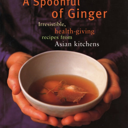 A Spoonful of Ginger: Irresistible, Health-Giving Recipes from Asian Kitchens: A Cookbook