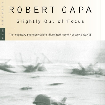 Slightly Out of Focus: The Legendary Photojournalist's Illustrated Memoir of World War II