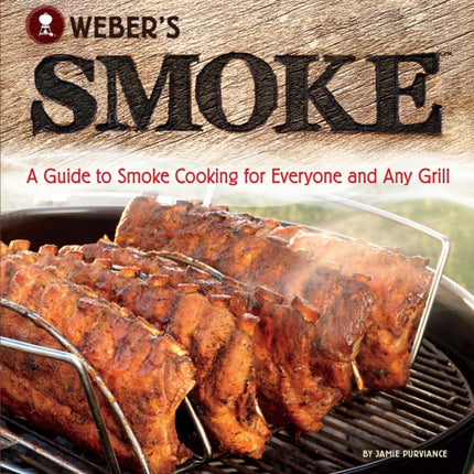 Weber's Smoke: A Guide to Smoke Cooking for Everyone and Any Grill