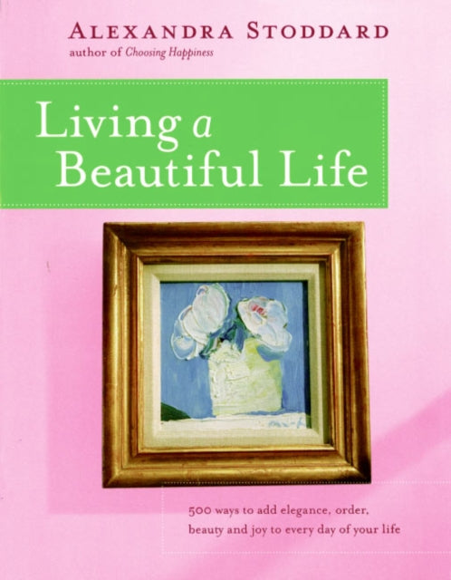 Living a Beautiful Life: 500 Ways to Add Elegance, Order, Beauty and Joy to Your Life