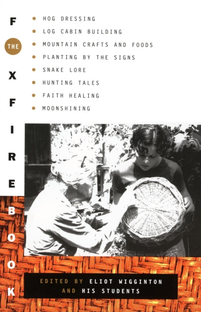 The Foxfire Book: Hog Dressing, Log Cabin Building, Mountain Crafts and Foods, Planting by the Signs, Snake Lore, Hunting Tales, Faith Healing, Moonshining