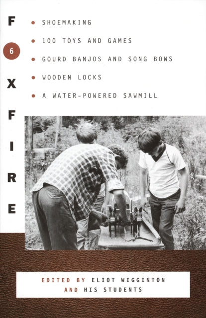 Foxfire 6: Shoe Making, 100 Toys and Games, Gourd Banjos and Song Bows, Wooden Locks, A Water-Powered Sawmill