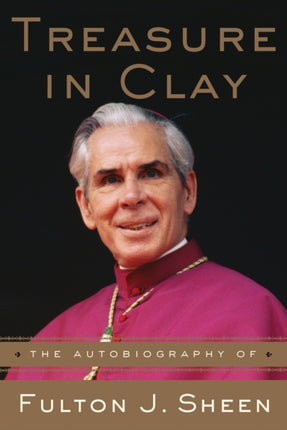 Treasure in Clay: The Autobiography of Fulton J. Sheen