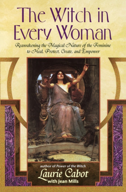 The Witch in Every Woman: Reawakening the Magical Nature of the Feminine to Heal, Protect, Create, and Empower