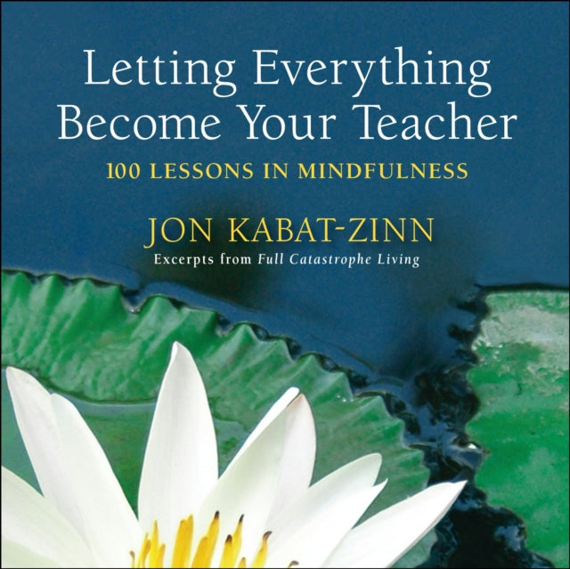 Letting Everything Become Your Teacher 100 Lessons in Mindfulness