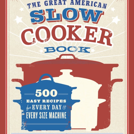 The Great American Slow Cooker Book: 500 Easy Recipes for Every Day and Every Size Machine: A Cookbook