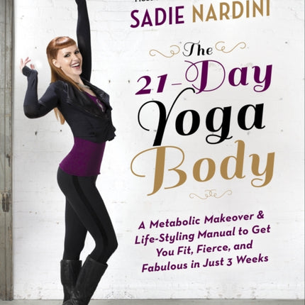 The 21-Day Yoga Body: A Metabolic Makeover and Life-Styling Manual to Get You Fit, Fierce, and Fabulous in Just 3 Weeks