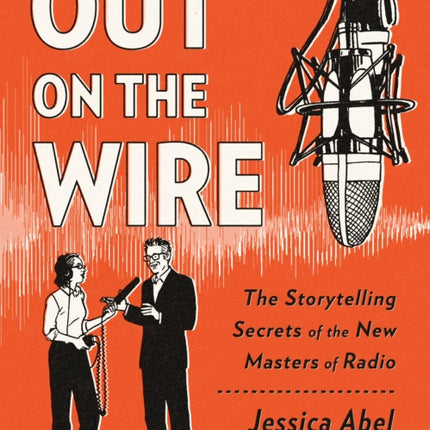 Out on the Wire: The Storytelling Secrets of the New Masters of Radio