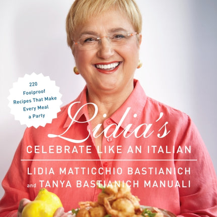 Lidia's Celebrate Like an Italian: 220 Foolproof Recipes That Make Every Meal a Party: A Cookbook