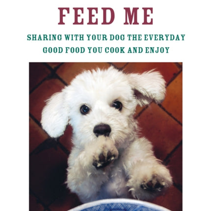 Love Me, Feed Me: Sharing with Your Dog the Everyday Good Food You Cook and Enjoy