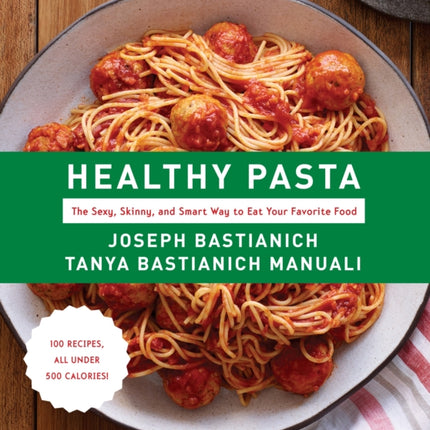 Healthy Pasta: The Sexy, Skinny, and Smart Way to Eat Your Favorite Food: A Cookbook