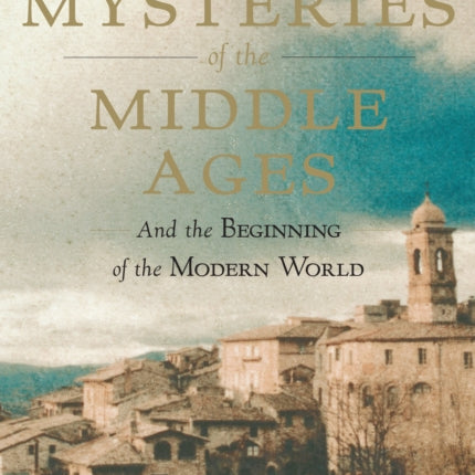 Mysteries of the Middle Ages: And the Beginning of the Modern World