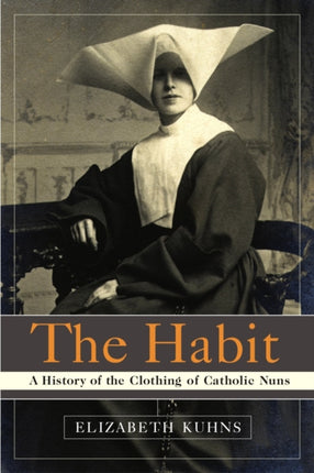 The Habit A History of the Clothing of Catholic Nuns