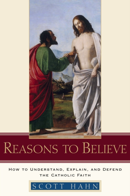 Reasons to Believe How to Understand Explain and Defend the Catholic Faith