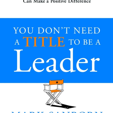 You Don't Need a Title to Be a Leader: How Anyone, Anywhere, Can Make a Positive Difference