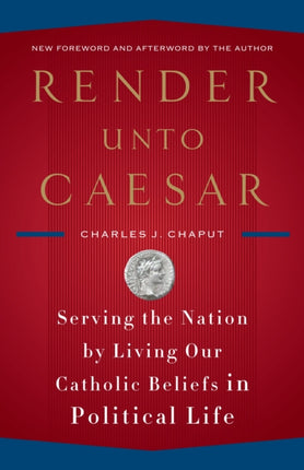 Render Unto Caesar Serving the Nation by Living Our Catholic Beliefs in Political Life