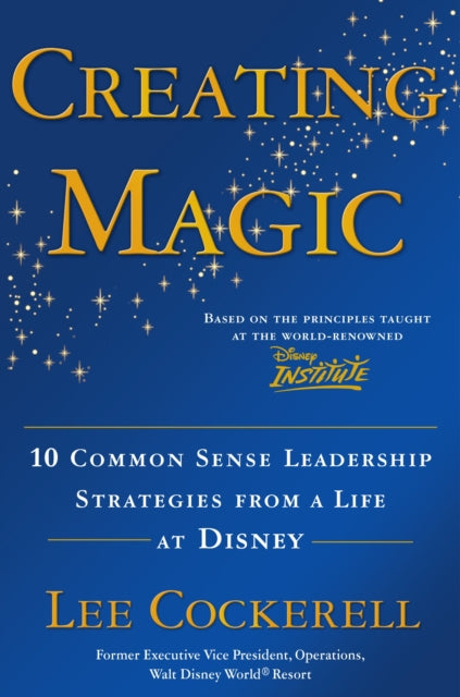 Creating Magic: 10 Common Sense Leadership Strategies from a Life at Disney