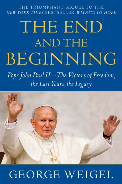 The End and the Beginning: Pope John Paul II--The Victory of Freedom, the Last Years, the Legacy