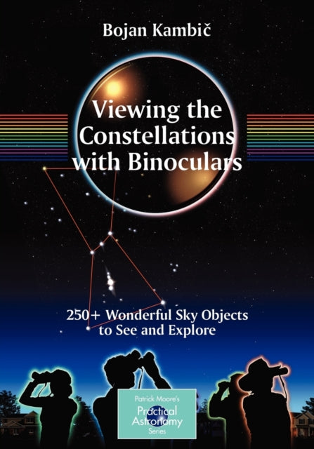 Viewing the Constellations with Binoculars 250 Wonderful Sky Objects to See and Explore The Patrick Moore Practical Astronomy Series