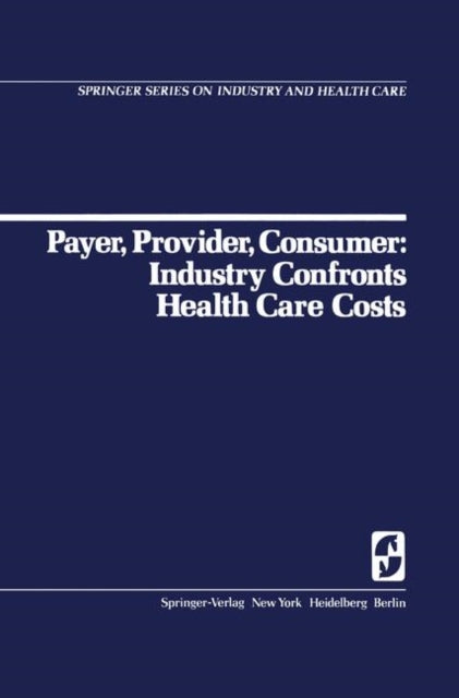 Payer Provider Consumer Industry Confronts Health Care Costs Industry Confornts Health Care Costs 1 Springer Series on Industry and Health Care