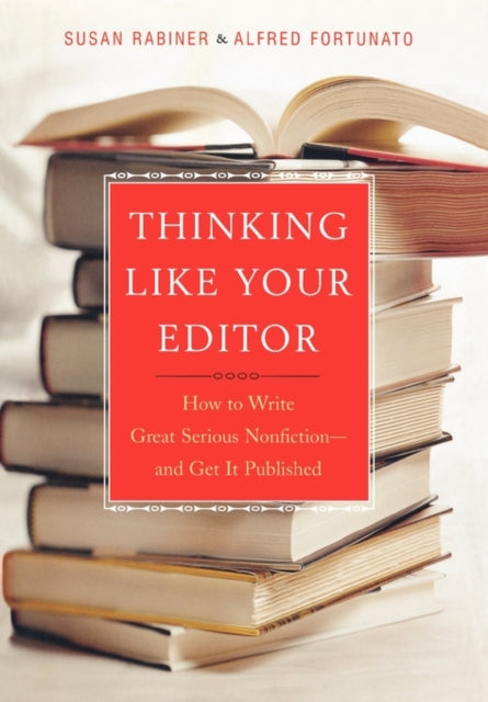 Thinking Like Your Editor How to Write Great Serious Nonfiction and Get It Published
