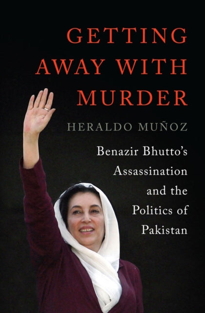 Getting Away with Murder: Benazir Bhutto's Assassination and the Politics of Pakistan