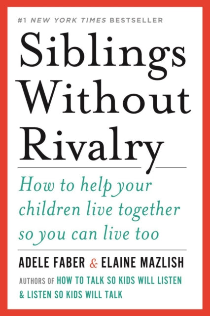 Siblings Without Rivalry: How to Help Your Children Live Together So You Can Live Too