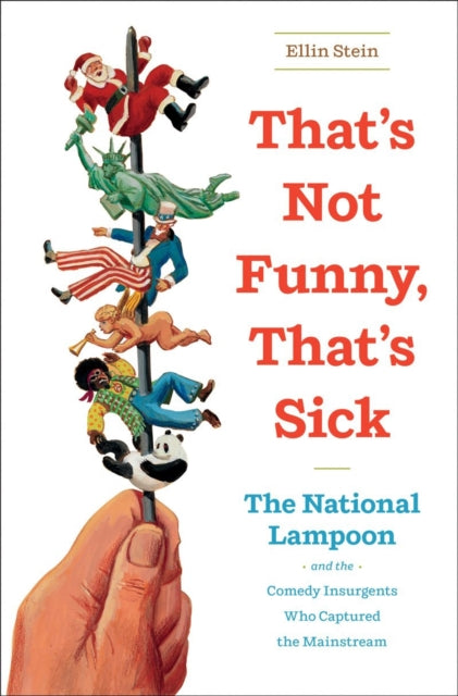 That's Not Funny, That's Sick: The National Lampoon and the Comedy Insurgents Who Captured the Mainstream