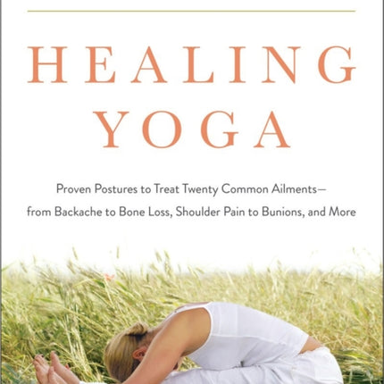 Healing Yoga: Proven Postures to Treat Twenty Common Ailments from Backache to Bone Loss, Shoulder Pain to Bunions, and More